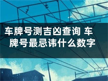 车牌号测吉凶查询 车牌号最忌讳什么数字