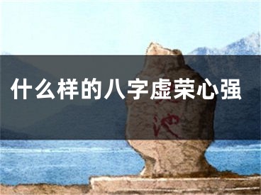 什么样的八字虚荣心强