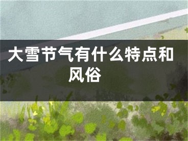 大雪节气有什么特点和风俗 