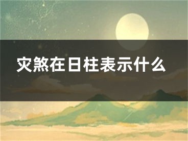 灾煞在日柱表示什么