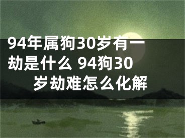 94年属狗30岁有一劫是什么 94狗30岁劫难怎么化解