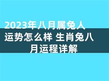 2023年八月属兔人运势怎么样 生肖兔八月运程详解