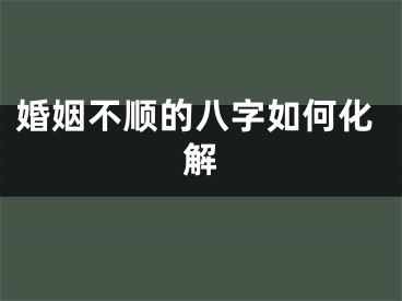 婚姻不顺的八字如何化解