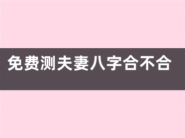 免费测夫妻八字合不合