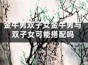 金牛男双子女金牛男与双子女可能搭配吗