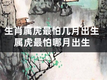 生肖属虎最怕几月出生属虎最怕哪月出生