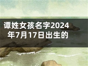 谭姓女孩名字2024年7月17日出生的