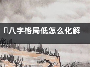 ​八字格局低怎么化解