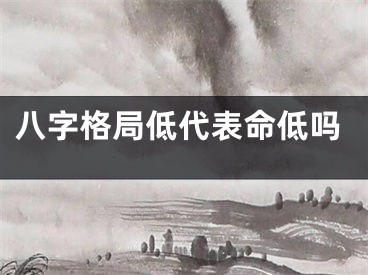 八字格局低代表命低吗