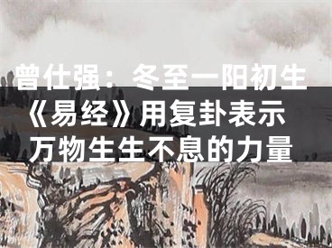 曾仕强：冬至一阳初生 《易经》用复卦表示万物生生不息的力量