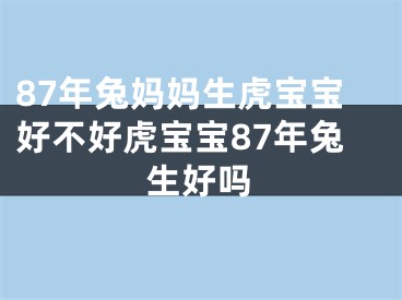 87年兔妈妈生虎宝宝好不好虎宝宝87年兔生好吗