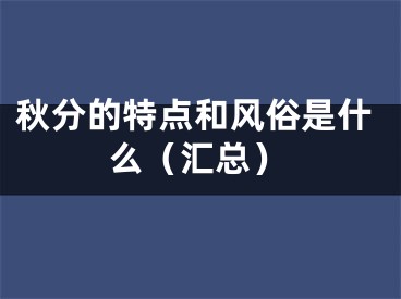 秋分的特点和风俗是什么（汇总）