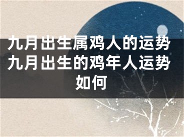 九月出生属鸡人的运势九月出生的鸡年人运势如何
