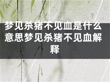 梦见杀猪不见血是什么意思梦见杀猪不见血解释