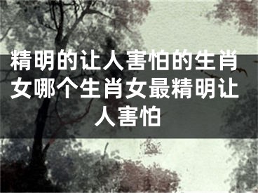精明的让人害怕的生肖女哪个生肖女最精明让人害怕
