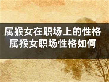 属猴女在职场上的性格属猴女职场性格如何
