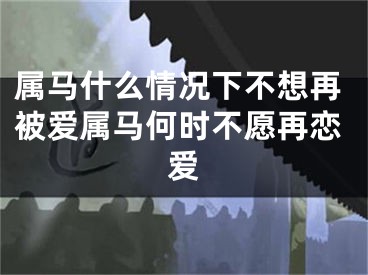 属马什么情况下不想再被爱属马何时不愿再恋爱