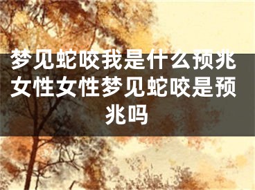 梦见蛇咬我是什么预兆女性女性梦见蛇咬是预兆吗