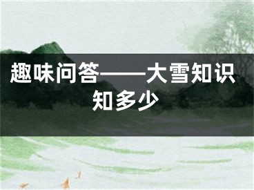 趣味问答——大雪知识知多少