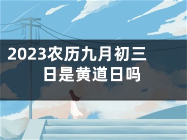2023农历九月初三日是黄道日吗