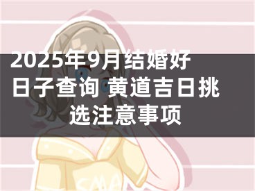 2025年9月结婚好日子查询 黄道吉日挑选注意事项