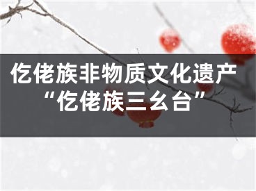 仡佬族非物质文化遗产“仡佬族三幺台”