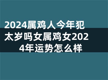 2024属鸡人今年犯太岁吗女属鸡女2024年运势怎么样