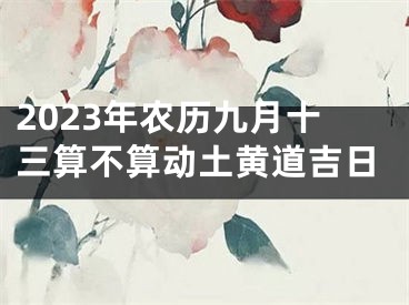 2023年农历九月十三算不算动土黄道吉日