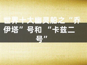 世界十大幽灵船之“乔伊塔”号和 “卡兹二号”