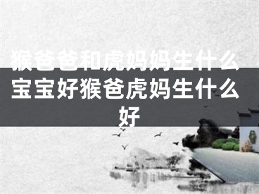 猴爸爸和虎妈妈生什么宝宝好猴爸虎妈生什么好