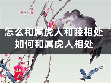 怎么和属虎人和睦相处如何和属虎人相处