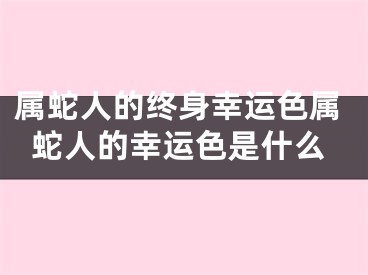 属蛇人的终身幸运色属蛇人的幸运色是什么