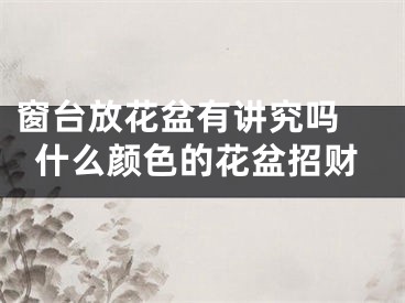 窗台放花盆有讲究吗 什么颜色的花盆招财