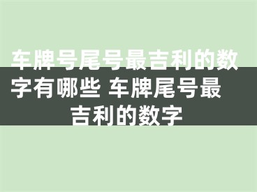 车牌号尾号最吉利的数字有哪些 车牌尾号最吉利的数字