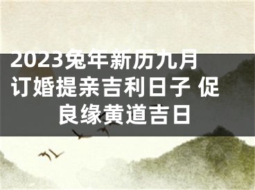 2023兔年新历九月订婚提亲吉利日子 促良缘黄道吉日
