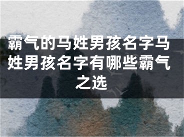 霸气的马姓男孩名字马姓男孩名字有哪些霸气之选