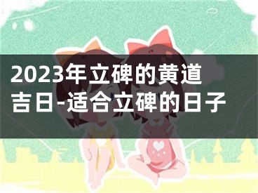 2023年立碑的黄道吉日-适合立碑的日子