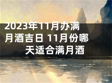 2023年11月办满月酒吉日 11月份哪天适合满月酒
