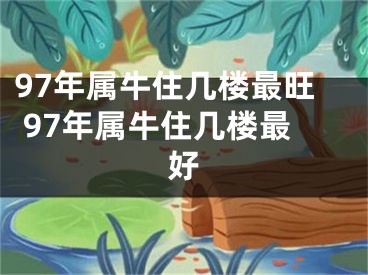 97年属牛住几楼最旺 97年属牛住几楼最好
