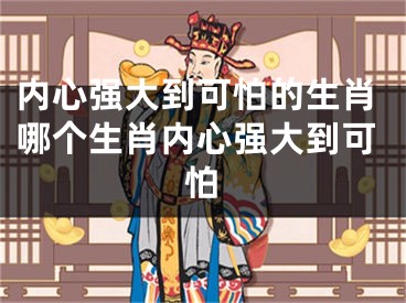 内心强大到可怕的生肖哪个生肖内心强大到可怕