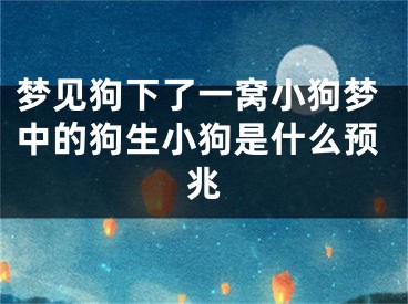梦见狗下了一窝小狗梦中的狗生小狗是什么预兆