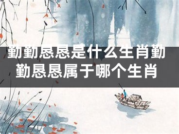 勤勤恳恳是什么生肖勤勤恳恳属于哪个生肖
