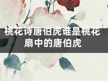 桃花诗唐伯虎谁是桃花扇中的唐伯虎