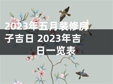 2023年五月装修房子吉日 2023年吉日一览表