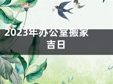 2023年办公室搬家吉日