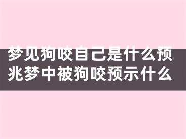 梦见狗咬自己是什么预兆梦中被狗咬预示什么