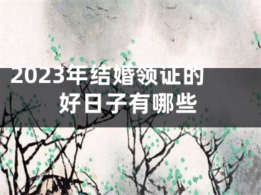 2023年结婚领证的好日子有哪些