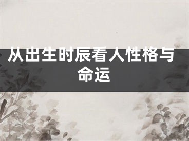 从出生时辰看人性格与命运