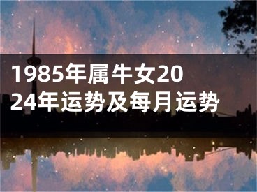 1985年属牛女2024年运势及每月运势