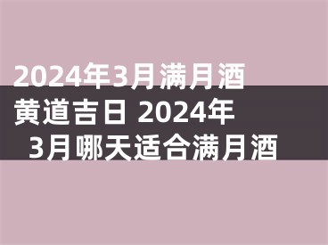 2024年3月满月酒黄道吉日 2024年3月哪天适合满月酒